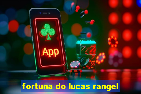 fortuna do lucas rangel